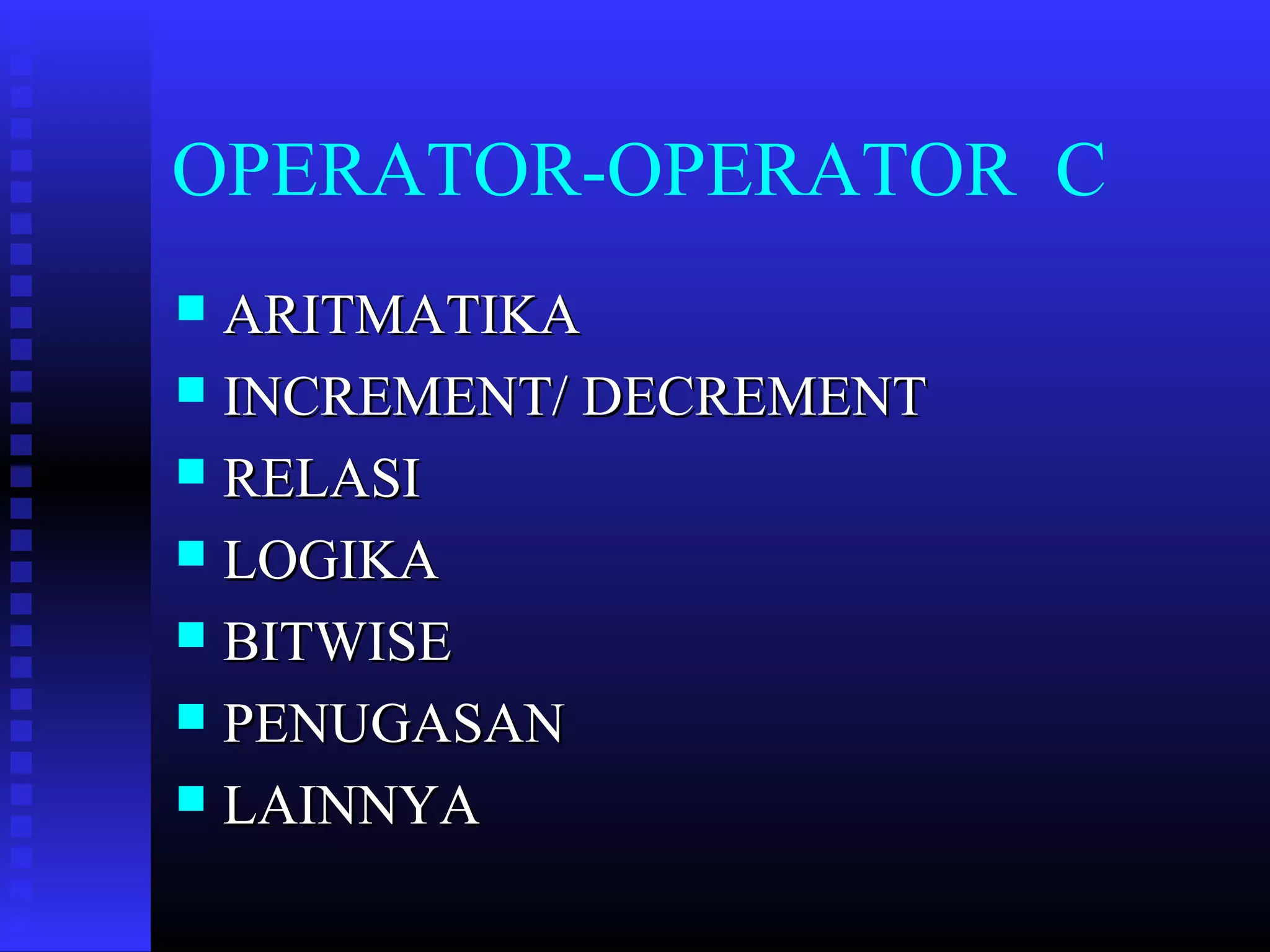 OPERATOR-OPERATOR C
ARITMATIKA
 INCREMENT/ DECREMENT
 RELASI
 LOGIKA
 BITWISE
 PENUGASAN
 LAINNYA


 