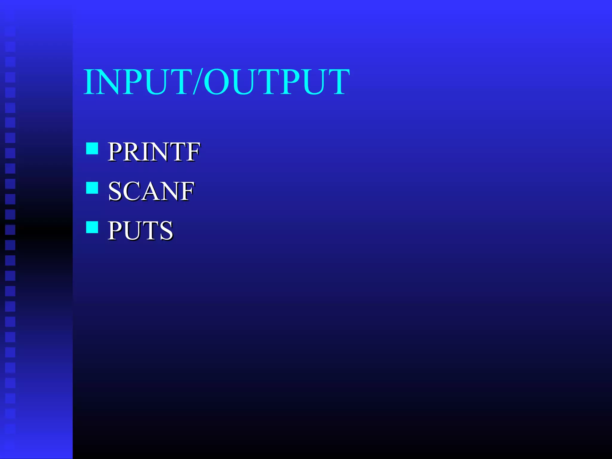 INPUT/OUTPUT
PRINTF
 SCANF
 PUTS


 