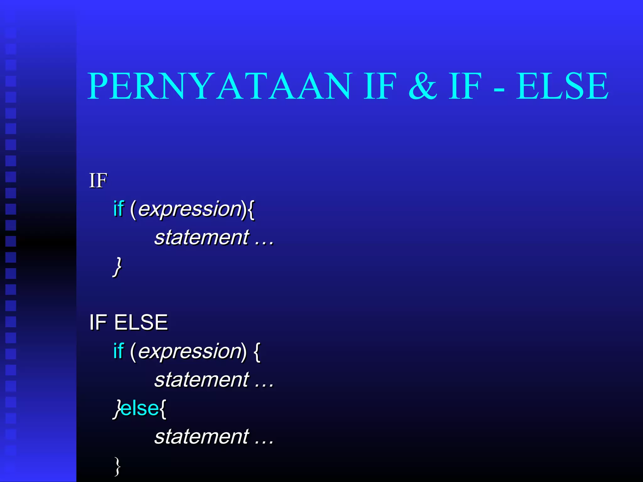 PERNYATAAN IF & IF - ELSE
IF

if (expression){
statement …
}

IF ELSE
if (expression) {
statement …
}else{
statement …
}

 