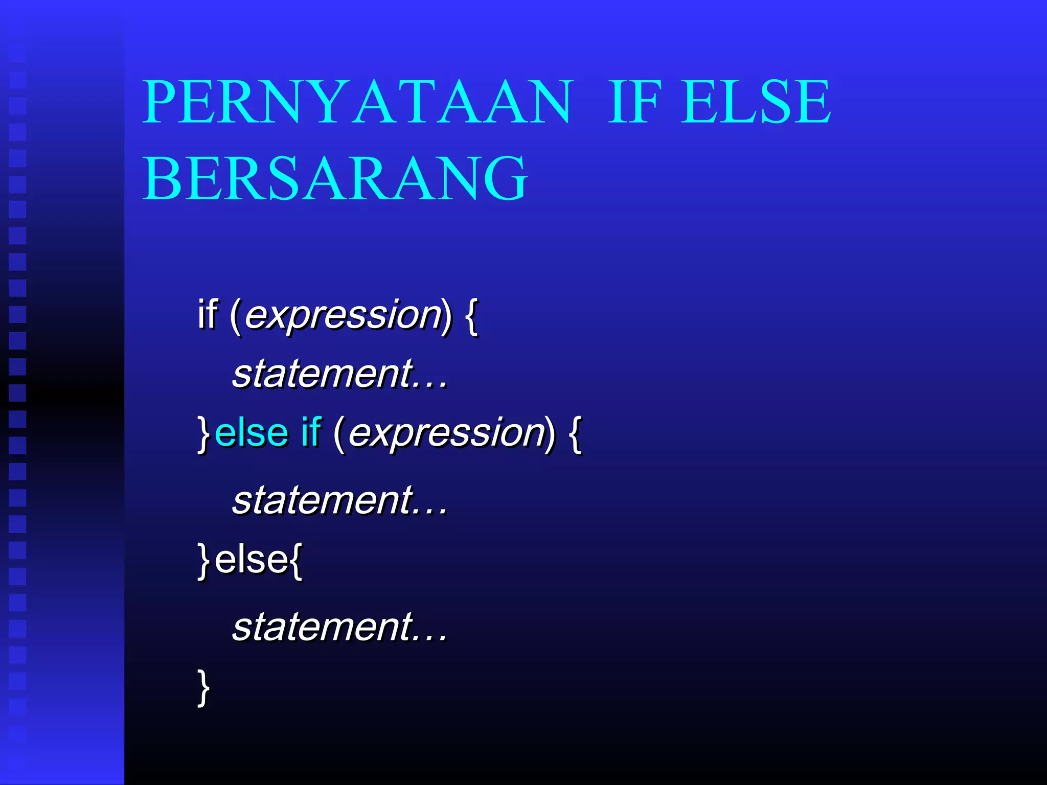 PERNYATAAN IF ELSE
BERSARANG
if (expression) {
statement…
} else if (expression) {

statement…
} else{
statement…
}

 