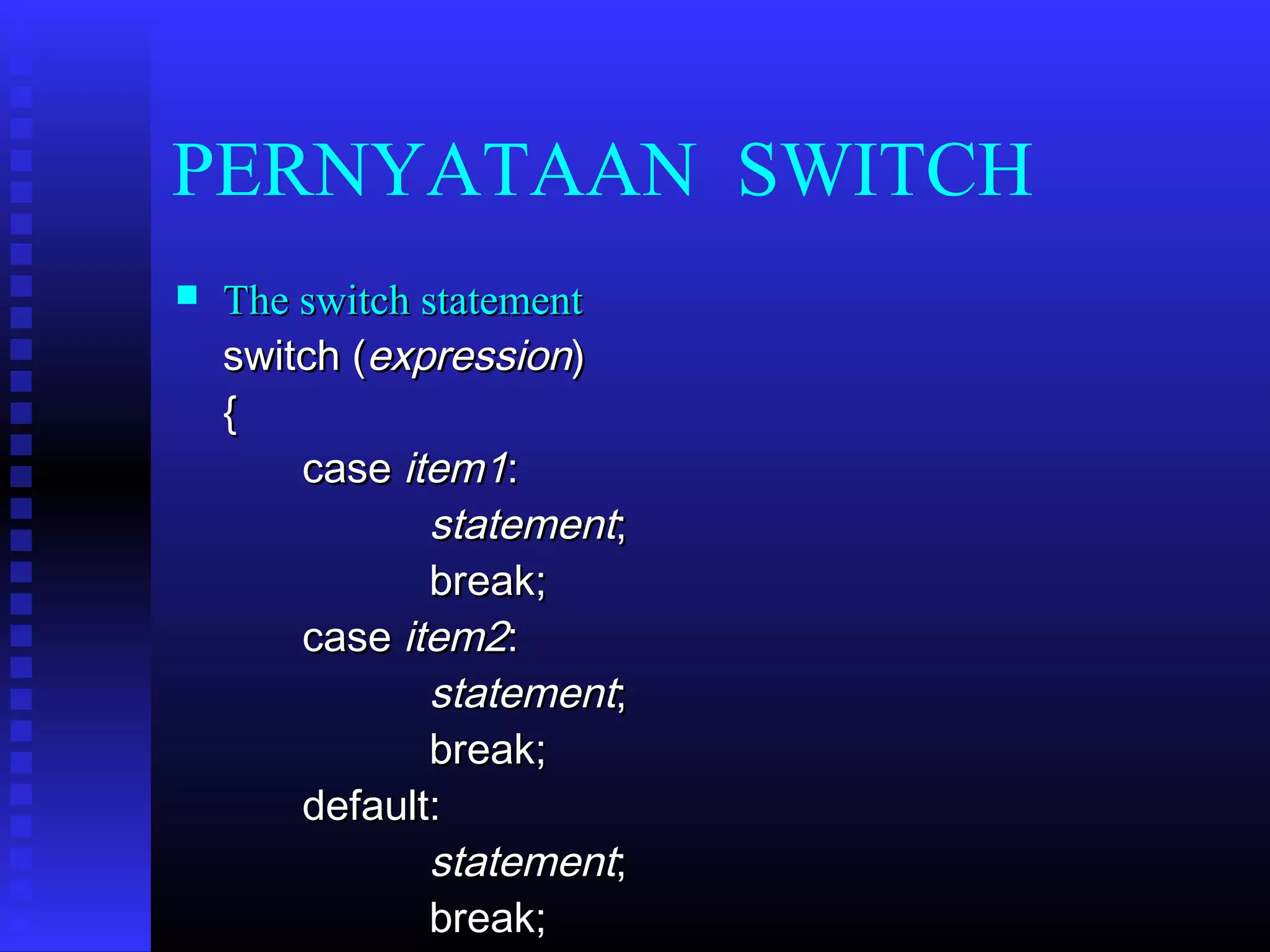 PERNYATAAN SWITCH


The switch statement
switch (expression) 
{
case item1:
statement;
break;
case item2:
statement;
break;
default:
statement;
break;

 