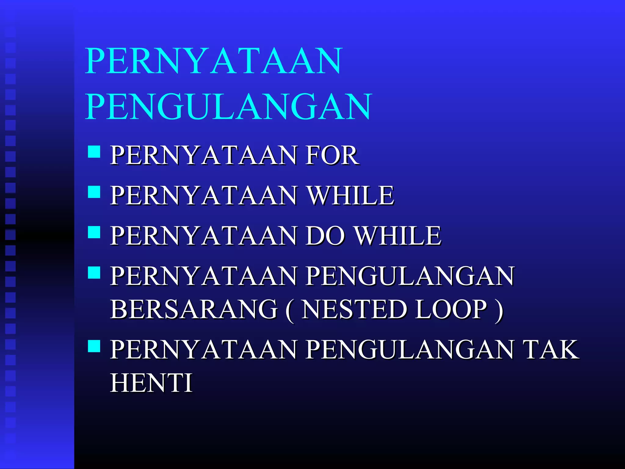 PERNYATAAN
PENGULANGAN
PERNYATAAN FOR
 PERNYATAAN WHILE
 PERNYATAAN DO WHILE
 PERNYATAAN PENGULANGAN
BERSARANG ( NESTED LOOP )
 PERNYATAAN PENGULANGAN TAK
HENTI


 