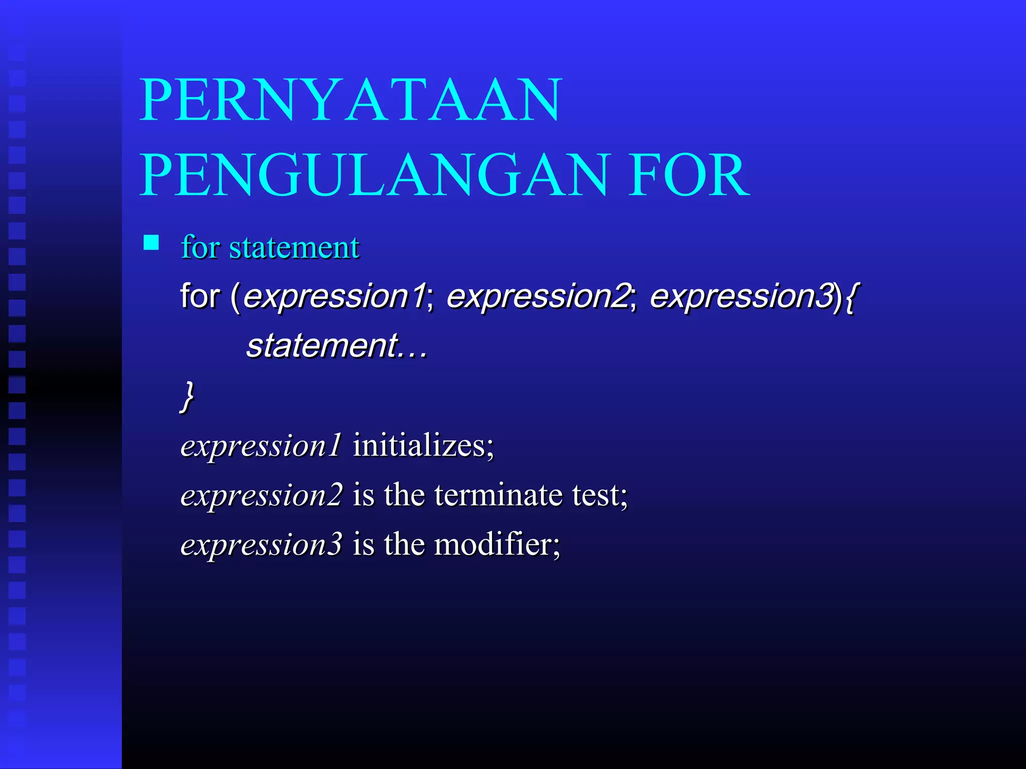 PERNYATAAN
PENGULANGAN FOR


for statement
for (expression1; expression2; expression3){
statement…
}
expression1 initializes;
expression2 is the terminate test;
expression3 is the modifier;

 