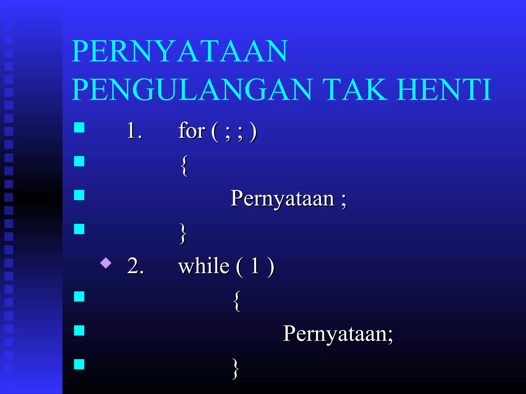 PERNYATAAN
PENGULANGAN TAK HENTI
1.











2.

for ( ; ; )
{
Pernyataan ;
}
while ( 1 )
{
Pernyataan;
}

 