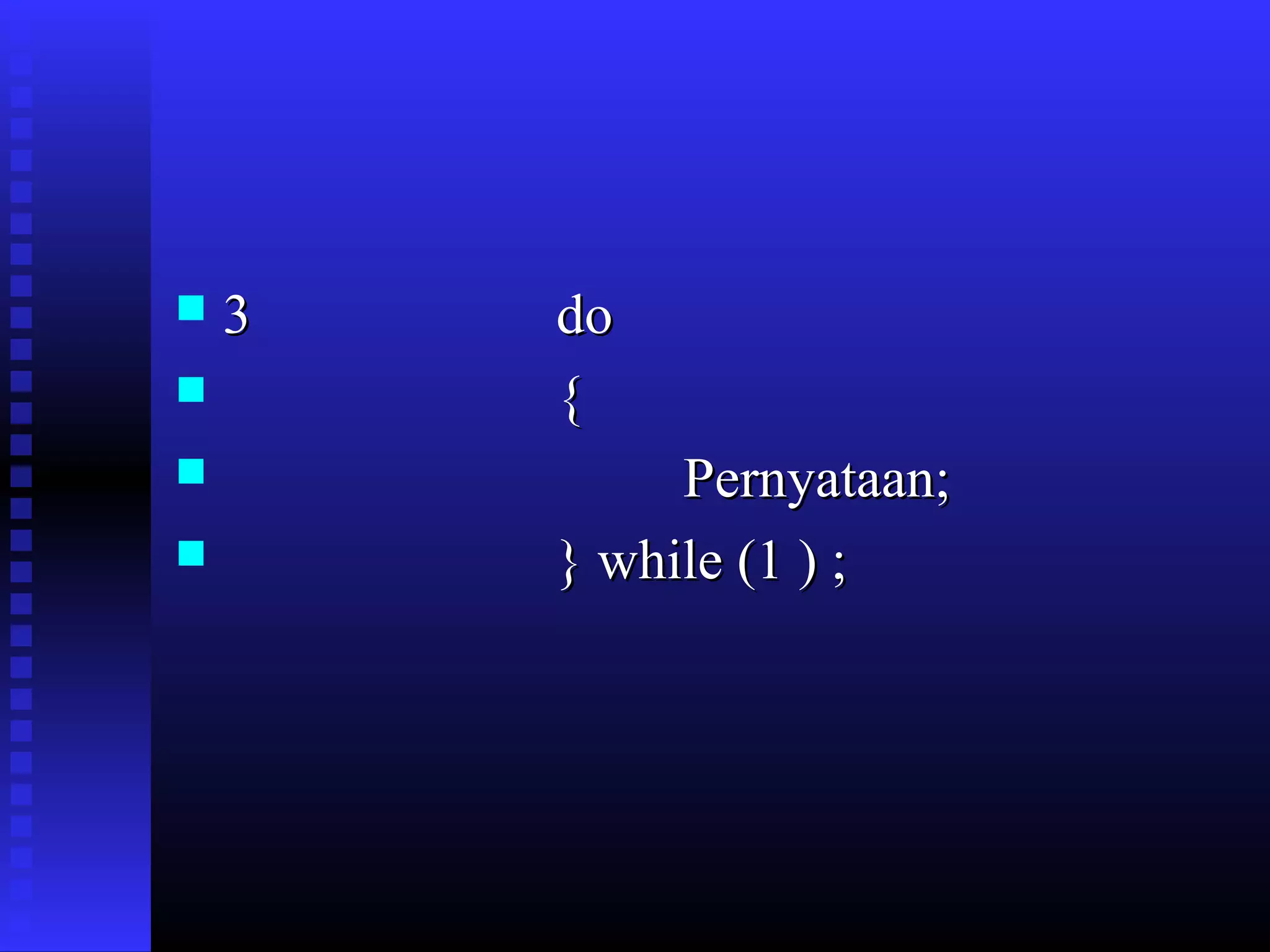 




3

do
{
Pernyataan;
} while (1 ) ;

 