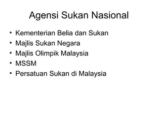 Agensi Sukan Nasional
• Kementerian Belia dan Sukan
• Majlis Sukan Negara
• Majlis Olimpik Malaysia
• MSSM
• Persatuan Sukan di Malaysia
 
