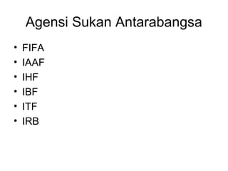 Agensi Sukan Antarabangsa
• FIFA
• IAAF
• IHF
• IBF
• ITF
• IRB
 