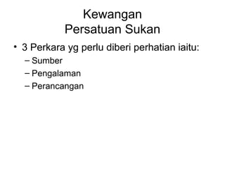Kewangan
Persatuan Sukan
• 3 Perkara yg perlu diberi perhatian iaitu:
– Sumber
– Pengalaman
– Perancangan
 