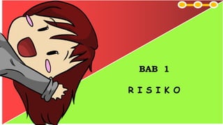 BAB 1
R I S I K O
 