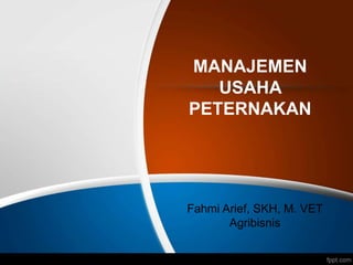 MANAJEMEN
USAHA
PETERNAKAN
Fahmi Arief, SKH, M. VET
Agribisnis
 