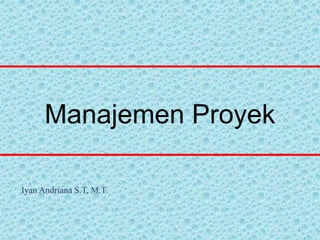 Manajemen Proyek
1
Iyan Andriana S.T, M.T.
 