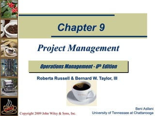 Copyright 2009 John Wiley & Sons, Inc.
Beni Asllani
University of Tennessee at Chattanooga
Project Management
Operations Management - 6th Edition
Chapter 9
Roberta Russell & Bernard W. Taylor, III
 