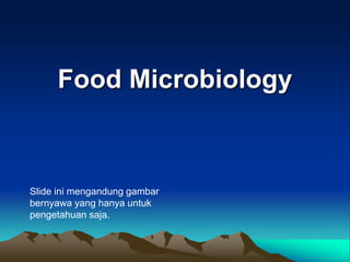 Food Microbiology
Slide ini mengandung gambar
bernyawa yang hanya untuk
pengetahuan saja.
 
