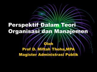 Perspektif Dalam Teori Organisasi dan Manajemen Oleh Prof D. Miftah Thoha,MPA Magister Administrasi Publik 