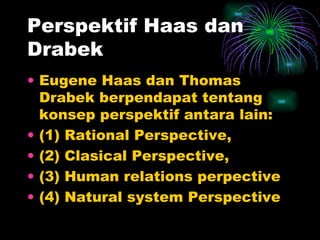 Perspektif Haas dan Drabek Eugene Haas dan Thomas Drabek berpendapat tentang konsep perspektif antara lain: (1) Rational Perspective, (2) Clasical Perspective, (3) Human relations perpective (4) Natural system Perspective 