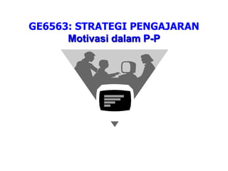 GE6563: STRATEGI PENGAJARAN
Motivasi dalam P-P
 