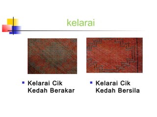 kelarai
 Kelarai Cik
Kedah Berakar
 Kelarai Cik
Kedah Bersila
 