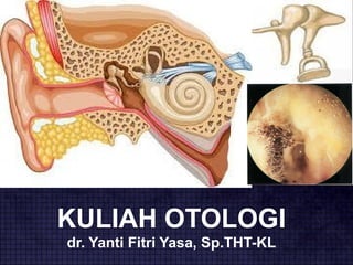 KULIAH OTOLOGI
dr. Yanti Fitri Yasa, Sp.THT-KL
 