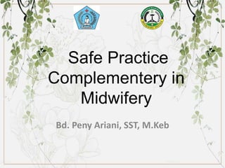 Safe Practice
Complementery in
Midwifery
Bd. Peny Ariani, SST, M.Keb
 