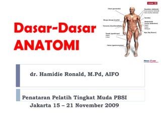 Dasar-Dasar
ANATOMI
dr. Hamidie Ronald, M.Pd, AIFO
Penataran Pelatih Tingkat Muda PBSI
Jakarta 15 – 21 November 2009
 