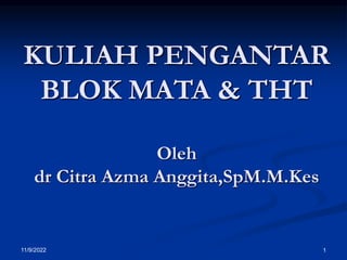11/9/2022 1
KULIAH PENGANTAR
BLOK MATA & THT
Oleh
dr Citra Azma Anggita,SpM.M.Kes
.
 