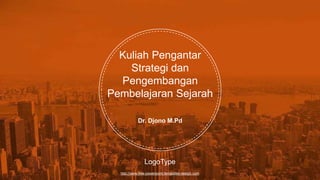 http://www.free-powerpoint-templates-design.com
Kuliah Pengantar
Strategi dan
Pengembangan
Pembelajaran Sejarah
Dr. Djono M.Pd
LogoType
 