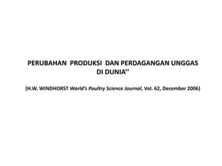PERUBAHAN PRODUKSI DAN PERDAGANGAN UNGGAS
DI DUNIA’’
(H.W. WINDHORST World’s Poultry Science Journal, Vol. 62, December 2006)

 