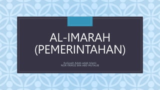 C
AL-IMARAH
(PEMERINTAHAN)
Kuliyyah Adab-adab Islami
NOR FAIROZ BIN ABD MUTALIB
 