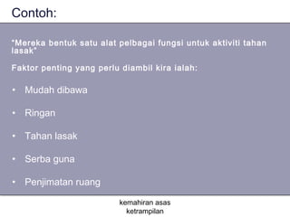 Contoh:

“Mereka bentuk satu alat pelbagai fungsi untuk aktiviti tahan
lasak”

Faktor penting yang perlu diambil kira ialah:

• Mudah dibawa

• Ringan

• Tahan lasak

• Serba guna

• Penjimatan ruang

                          kemahiran asas
                            ketrampilan
 