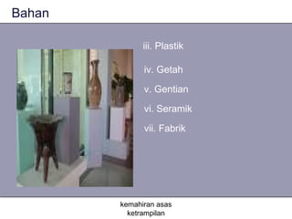 Bahan

              iii. Plastik

              iv. Getah

              v. Gentian

              vi. Seramik

              vii. Fabrik




        kemahiran asas
          ketrampilan
 