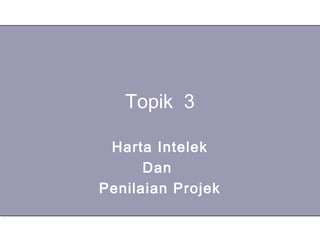 Topik 3

 Harta Intelek
      Dan
Penilaian Projek
 