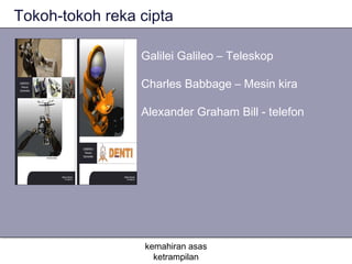 Tokoh-tokoh reka cipta

                 Galilei Galileo – Teleskop

                 Charles Babbage – Mesin kira

                 Alexander Graham Bill - telefon




                  kemahiran asas
                    ketrampilan
 