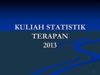 1
KULIAH STATISTIK
TERAPAN
2013
 
