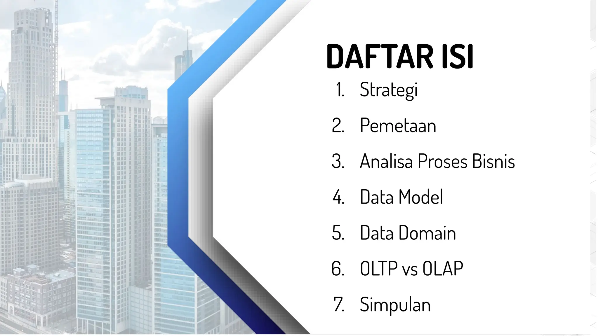 1. Strategi
2. Pemetaan
3. Analisa Proses Bisnis
4. Data Model
5. Data Domain
6. OLTP vs OLAP
7. Simpulan
DAFTAR ISI
 