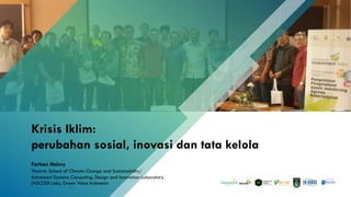 Krisis Iklim:
perubahan sosial, inovasi dan tata kelola
Farhan Helmy
Thamrin School of Climate Change and Sustainability/
Advanced Systems Computing, Design and Innovation Laboratory
(ASCODI Lab), Green Voice Indonesia
 