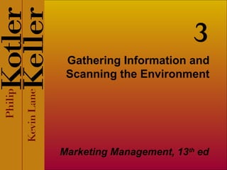 Gathering Information and
Scanning the Environment
Marketing Management, 13th
ed
3
 