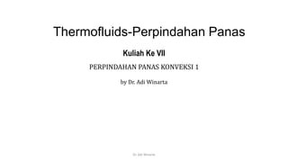 Thermofluids-Perpindahan Panas
Kuliah Ke VII
PERPINDAHAN PANAS KONVEKSI 1
by Dr. Adi Winarta
Dr. Adi Winarta
 