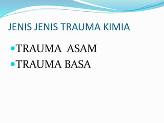 JENIS JENIS TRAUMA KIMIA
TRAUMA ASAM
TRAUMA BASA
 