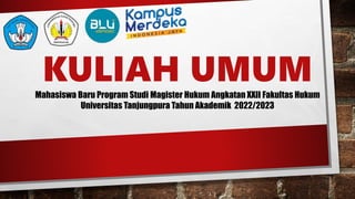 KULIAH UMUM
Mahasiswa Baru Program Studi Magister Hukum Angkatan XXII Fakultas Hukum
Universitas Tanjungpura Tahun Akademik 2022/2023
 