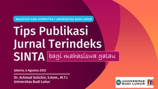 Tips Publikasi
Jurnal Terindeks
SINTA bagi mahasiswa galau
Dr. Achmad Solichin, S.Kom., M.T.I.
Universitas Budi Luhur
MAGISTER ILMU KOMPUTER | UNIVERSITAS BUDI LUHUR
Jakarta, 6 Agustus 2022
 