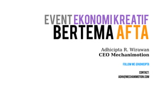 Event Ekonomi Kreatif 
Bertema AFTA 
Adhicipta R. Wirawan 
CEO Mechanimotion 
Follow Me @Adhicipta 
Contact: 
adhi@mechanimotion.com 
 