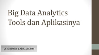 Big Data Analytics
Tools dan Aplikasinya
Dr. Ir. Ridwan, S.Kom.,M.T.,IPM
 