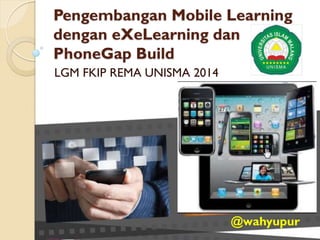Pengembangan Mobile Learning
dengan eXeLearning dan
PhoneGap Build
LGM FKIP REMA UNISMA 2014

@wahyupur

 