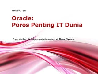 Kuliah Umum


Oracle:
Poros Penting IT Dunia

Dipersiapkan dan dipresentasikan oleh: A. Dony Riyanto




                     Free Powerpoint Templates
                                                         Page 1
 