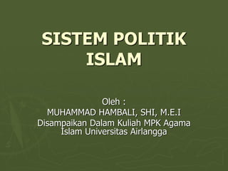 SISTEM POLITIK
ISLAM
Oleh :
MUHAMMAD HAMBALI, SHI, M.E.I
Disampaikan Dalam Kuliah MPK Agama
Islam Universitas Airlangga
 