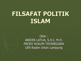 FILSAFAT POLITIK
ISLAM
Oleh :
ABIDIN LATUA, S.H.I, M.H.
PRODI HUKUM TATANEGARA
UIN Raden Intan Lampung
 