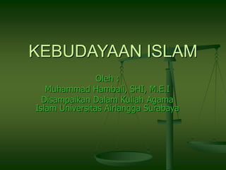 KEBUDAYAAN ISLAM
Oleh :
Muhammad Hambali, SHI, M.E.I
Disampaikan Dalam Kuliah Agama
Islam Universitas Airlangga Surabaya
 