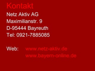Kontakt Netz Aktiv AG  Maximilianstr. 9 D-95444 Bayreuth Tel: 0921-7885085 Web: www.netz-aktiv.de www.bayern-online.de 