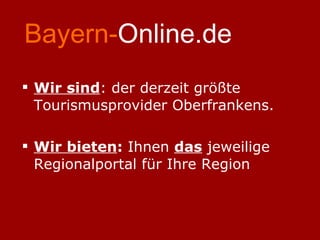 Bayern- Online.de Wir sind : der derzeit größte Tourismusprovider Oberfrankens. Wir bieten :  Ihnen  das  jeweilige Regionalportal für Ihre Region  