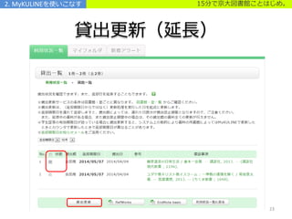 15分で京大図書館ことはじめ。
貸出更新（延長）
2. MyKULINEを使いこなす
23
 